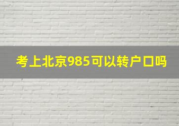 考上北京985可以转户口吗