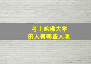 考上哈佛大学的人有哪些人呢