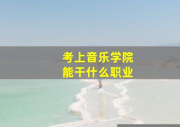 考上音乐学院能干什么职业