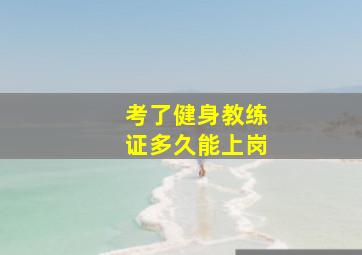 考了健身教练证多久能上岗