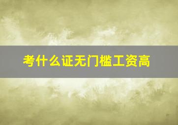 考什么证无门槛工资高