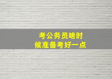 考公务员啥时候准备考好一点