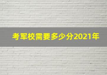 考军校需要多少分2021年