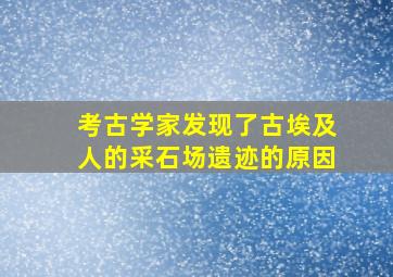 考古学家发现了古埃及人的采石场遗迹的原因