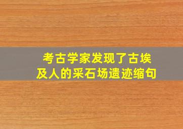 考古学家发现了古埃及人的采石场遗迹缩句