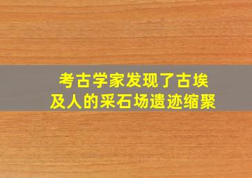 考古学家发现了古埃及人的采石场遗迹缩聚