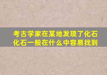 考古学家在某地发现了化石化石一般在什么中容易找到