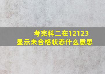 考完科二在12123显示未合格状态什么意思