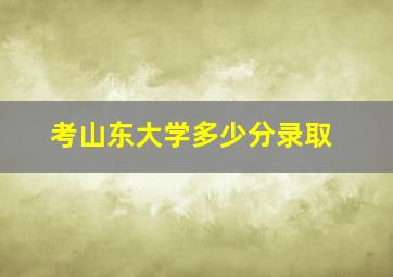 考山东大学多少分录取