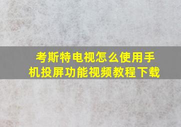 考斯特电视怎么使用手机投屏功能视频教程下载