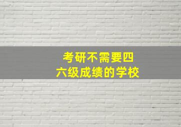 考研不需要四六级成绩的学校