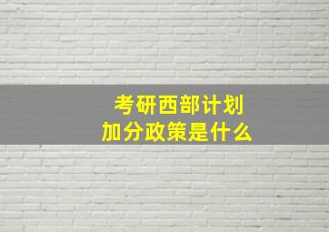 考研西部计划加分政策是什么