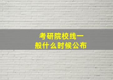 考研院校线一般什么时候公布