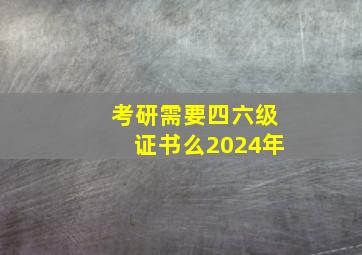 考研需要四六级证书么2024年