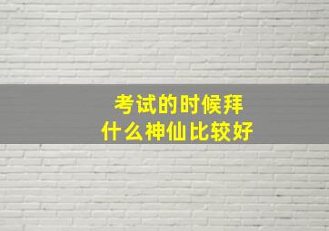 考试的时候拜什么神仙比较好