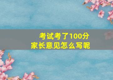 考试考了100分家长意见怎么写呢