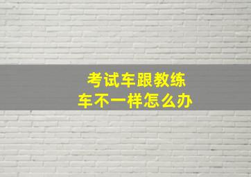 考试车跟教练车不一样怎么办