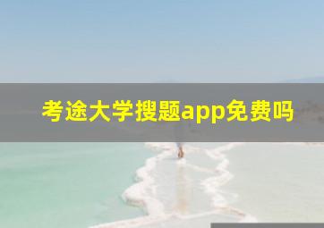 考途大学搜题app免费吗