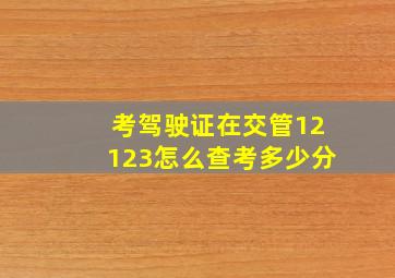 考驾驶证在交管12123怎么查考多少分