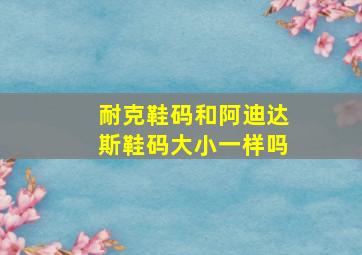 耐克鞋码和阿迪达斯鞋码大小一样吗