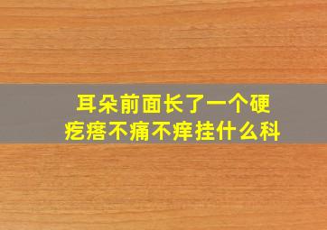 耳朵前面长了一个硬疙瘩不痛不痒挂什么科