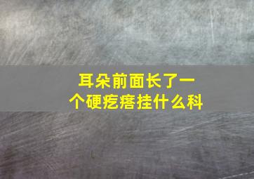 耳朵前面长了一个硬疙瘩挂什么科