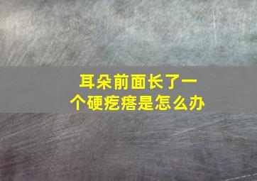 耳朵前面长了一个硬疙瘩是怎么办