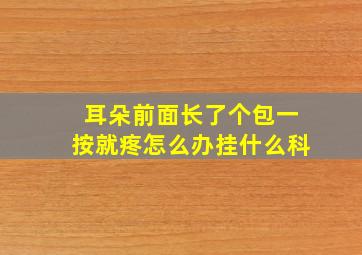 耳朵前面长了个包一按就疼怎么办挂什么科