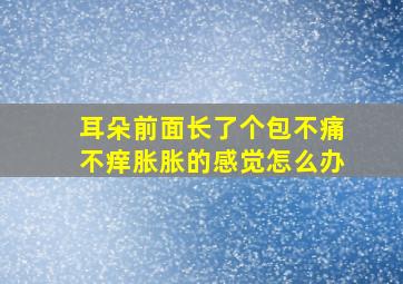 耳朵前面长了个包不痛不痒胀胀的感觉怎么办