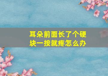 耳朵前面长了个硬块一按就疼怎么办