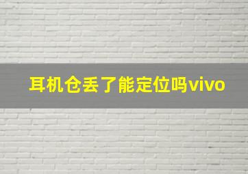 耳机仓丢了能定位吗vivo