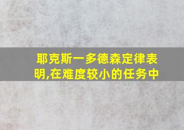 耶克斯一多德森定律表明,在难度较小的任务中