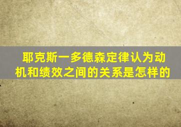 耶克斯一多德森定律认为动机和绩效之间的关系是怎样的