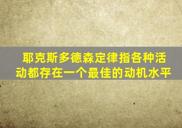 耶克斯多德森定律指各种活动都存在一个最佳的动机水平