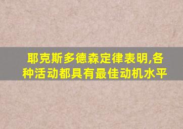 耶克斯多德森定律表明,各种活动都具有最佳动机水平