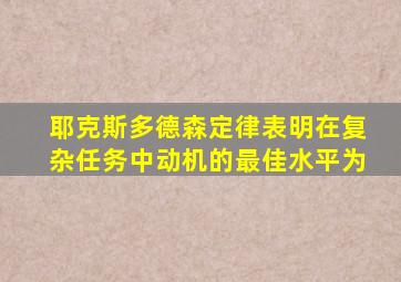 耶克斯多德森定律表明在复杂任务中动机的最佳水平为