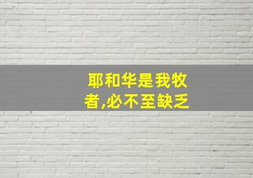 耶和华是我牧者,必不至缺乏