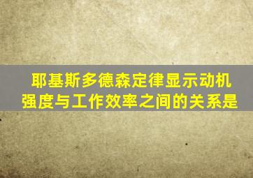 耶基斯多德森定律显示动机强度与工作效率之间的关系是