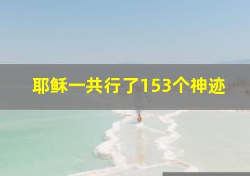 耶稣一共行了153个神迹