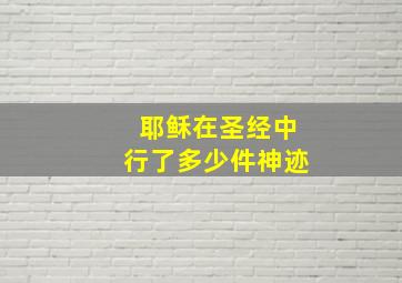 耶稣在圣经中行了多少件神迹