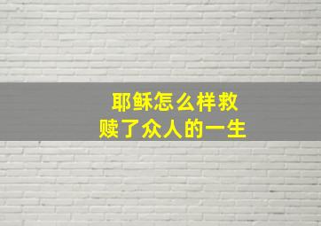 耶稣怎么样救赎了众人的一生