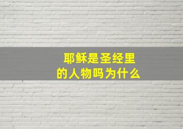 耶稣是圣经里的人物吗为什么