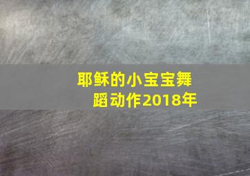 耶稣的小宝宝舞蹈动作2018年