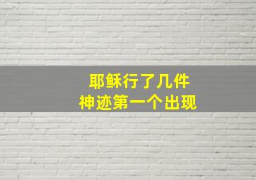 耶稣行了几件神迹第一个出现