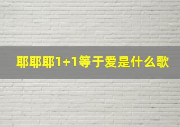 耶耶耶1+1等于爱是什么歌