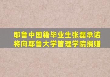 耶鲁中国籍毕业生张磊承诺将向耶鲁大学管理学院捐赠