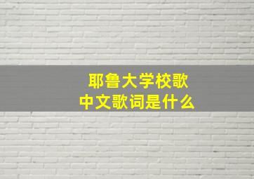 耶鲁大学校歌中文歌词是什么