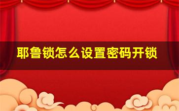 耶鲁锁怎么设置密码开锁