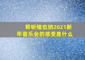 聆听维也纳2021新年音乐会的感受是什么