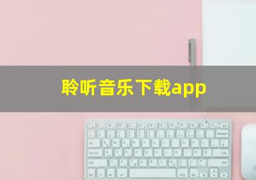 聆听音乐下载app